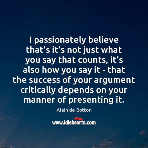 I passionately believe that’s it’s not just what you say that counts, Alain de Botton Picture Quote