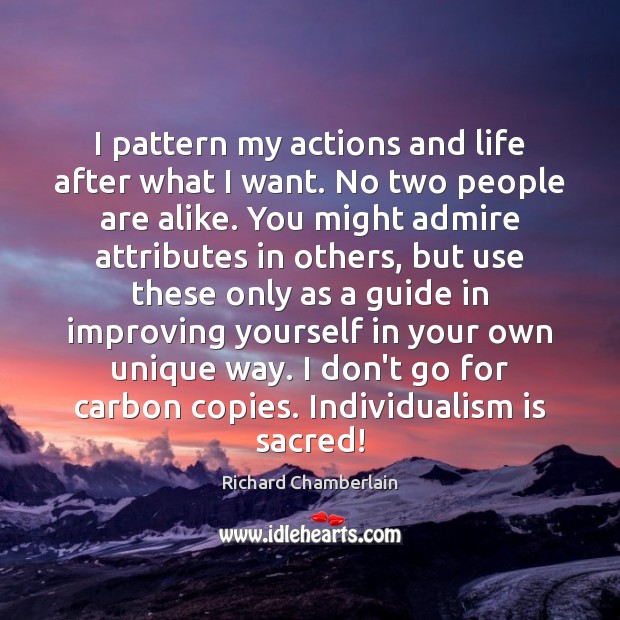 I pattern my actions and life after what I want. No two Richard Chamberlain Picture Quote