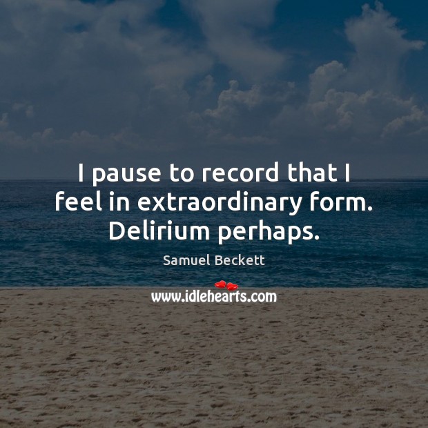 I pause to record that I feel in extraordinary form. Delirium perhaps. Samuel Beckett Picture Quote