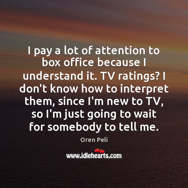 I pay a lot of attention to box office because I understand Oren Peli Picture Quote
