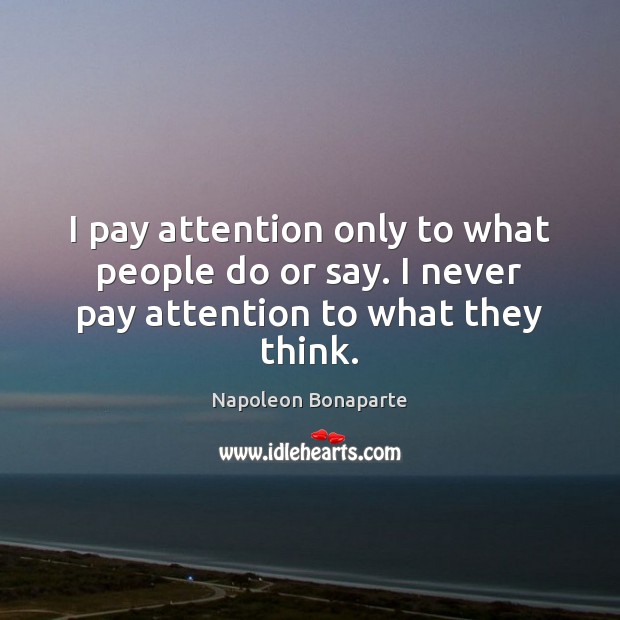 I pay attention only to what people do or say. I never pay attention to what they think. Napoleon Bonaparte Picture Quote