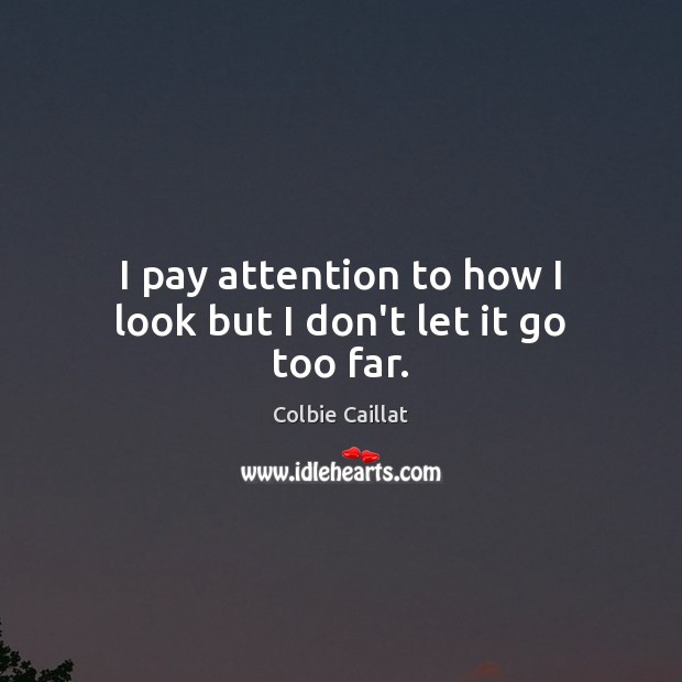 I pay attention to how I look but I don’t let it go too far. Colbie Caillat Picture Quote