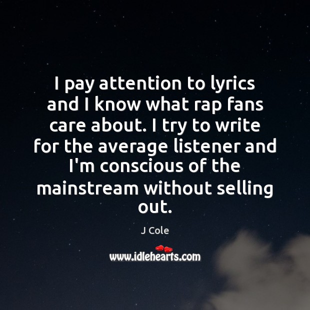 I pay attention to lyrics and I know what rap fans care J Cole Picture Quote