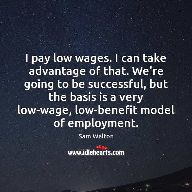 I pay low wages. I can take advantage of that. We’re going To Be Successful Quotes Image