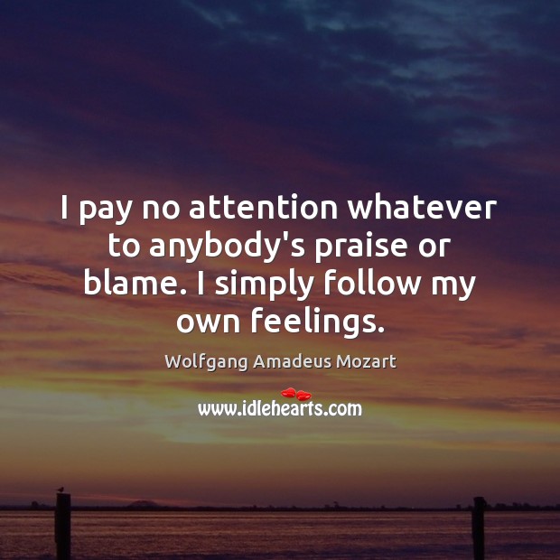 I pay no attention whatever to anybody’s praise or blame. I simply follow my own feelings. Image