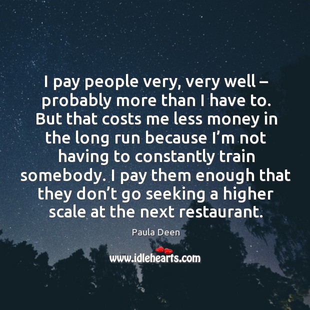 I pay people very, very well – probably more than I have to. Paula Deen Picture Quote