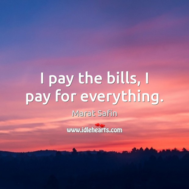 I pay the bills, I pay for everything. Marat Safin Picture Quote