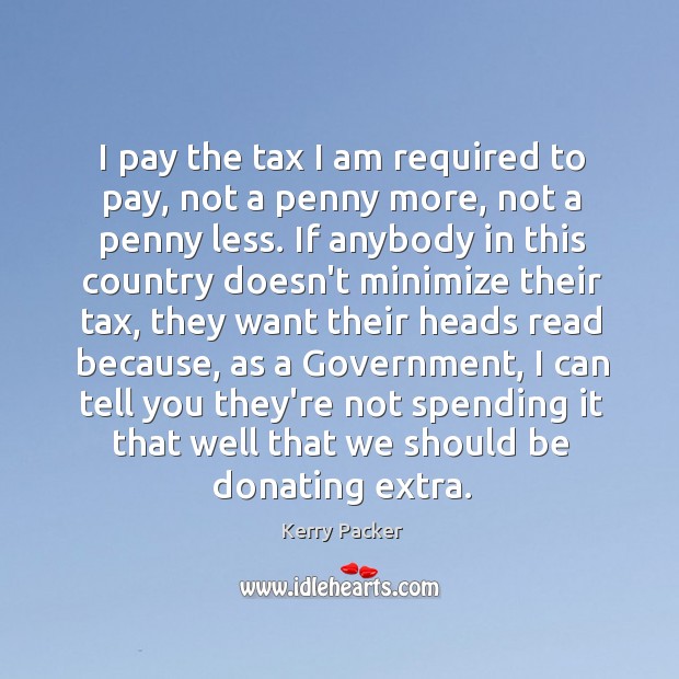 I pay the tax I am required to pay, not a penny Image