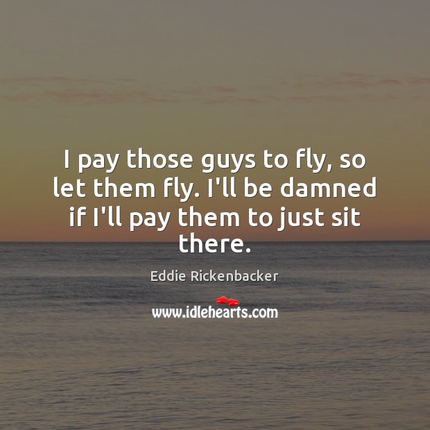 I pay those guys to fly, so let them fly. I’ll be Image