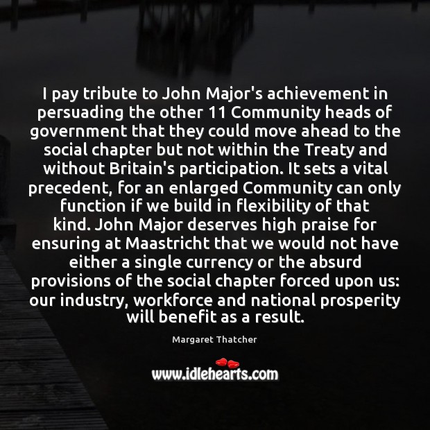 I pay tribute to John Major’s achievement in persuading the other 11 Community Margaret Thatcher Picture Quote