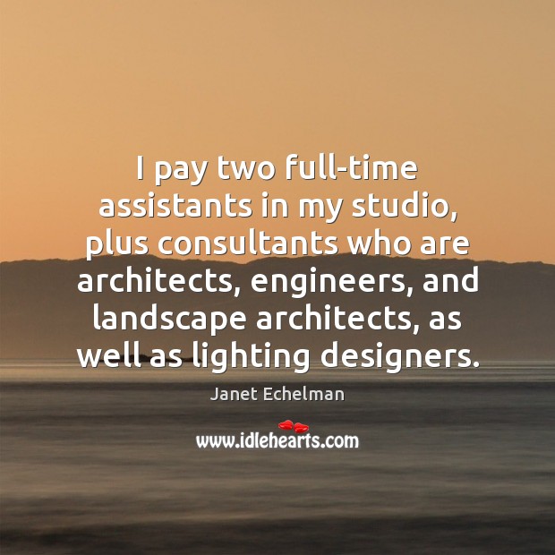 I pay two full-time assistants in my studio, plus consultants who are Image
