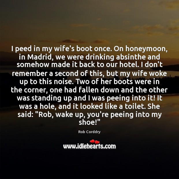 I peed in my wife’s boot once. On honeymoon, in Madrid, we Image