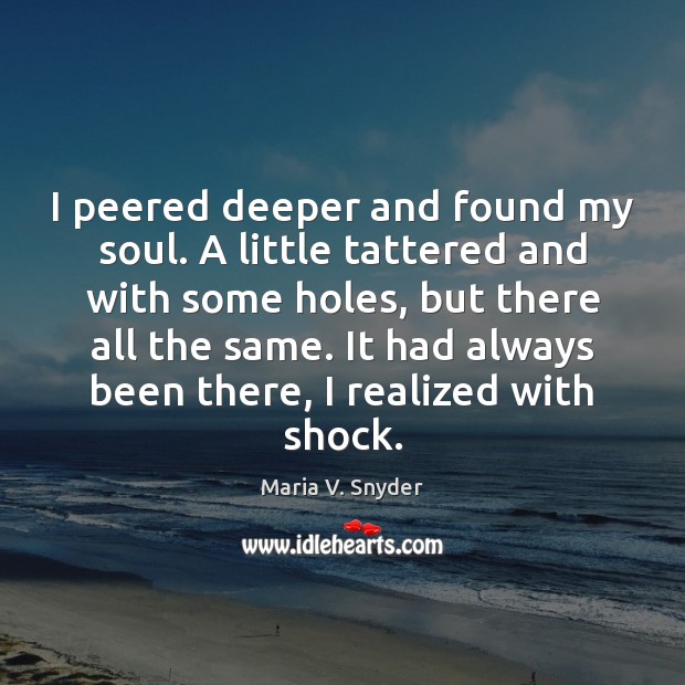 I peered deeper and found my soul. A little tattered and with Maria V. Snyder Picture Quote