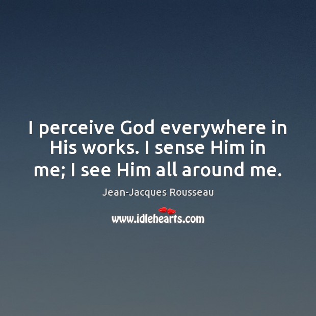 I perceive God everywhere in His works. I sense Him in me; I see Him all around me. Jean-Jacques Rousseau Picture Quote