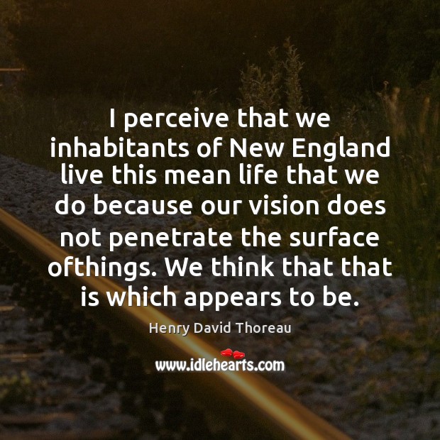I perceive that we inhabitants of New England live this mean life Henry David Thoreau Picture Quote