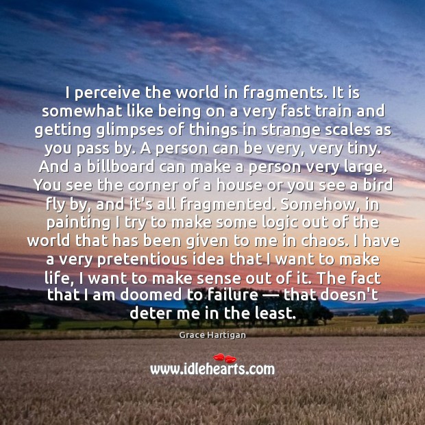 I perceive the world in fragments. It is somewhat like being on Grace Hartigan Picture Quote