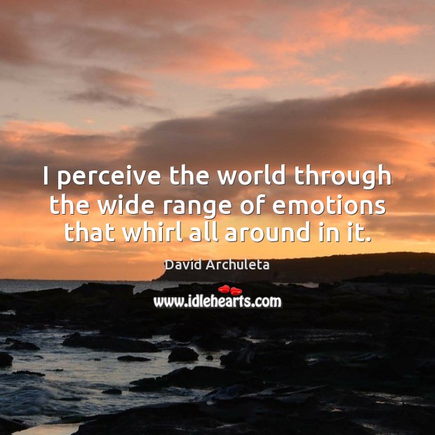I perceive the world through the wide range of emotions that whirl all around in it. David Archuleta Picture Quote