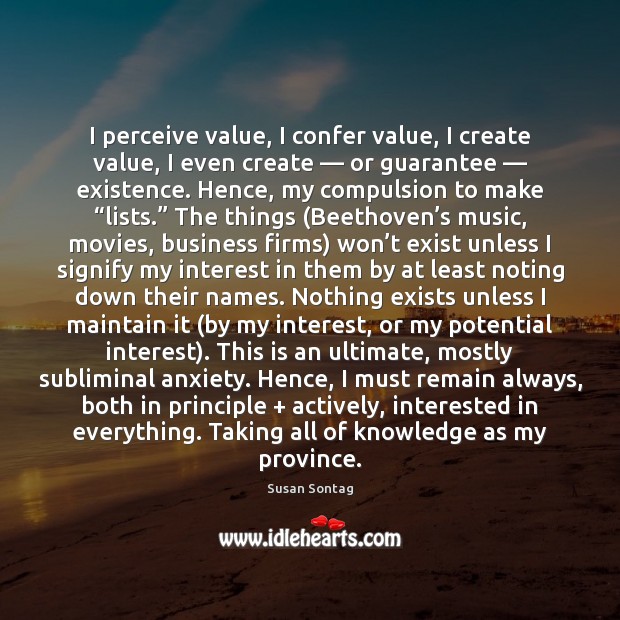 I perceive value, I confer value, I create value, I even create — Susan Sontag Picture Quote