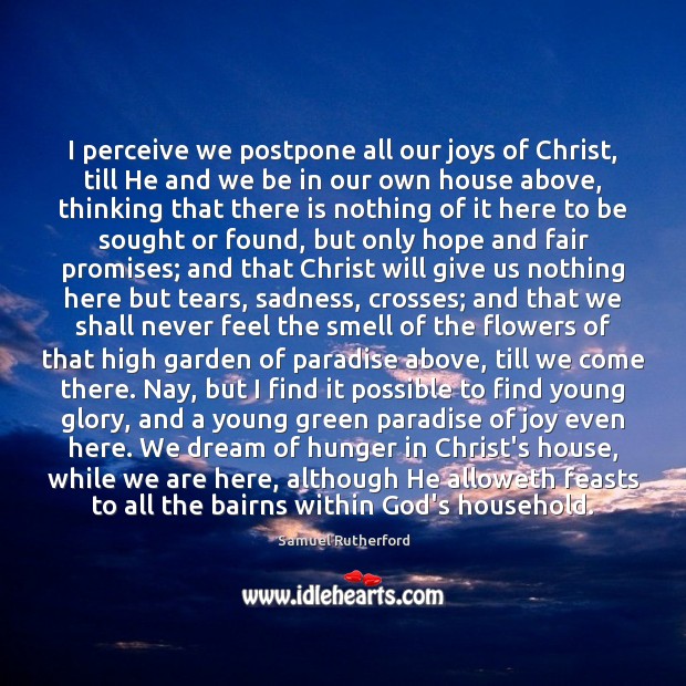 I perceive we postpone all our joys of Christ, till He and Image