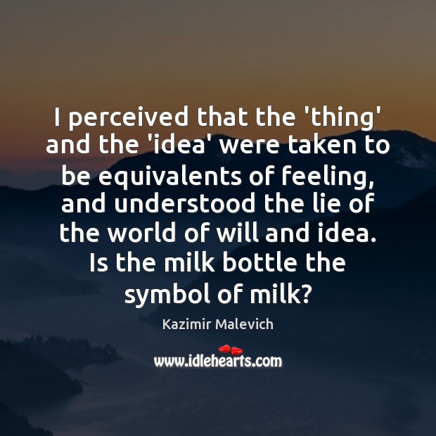 I perceived that the ‘thing’ and the ‘idea’ were taken to be Kazimir Malevich Picture Quote