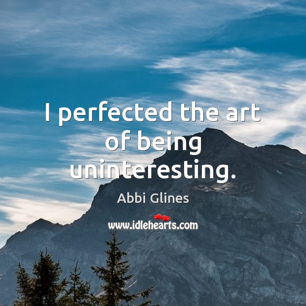 I perfected the art of being uninteresting. Abbi Glines Picture Quote