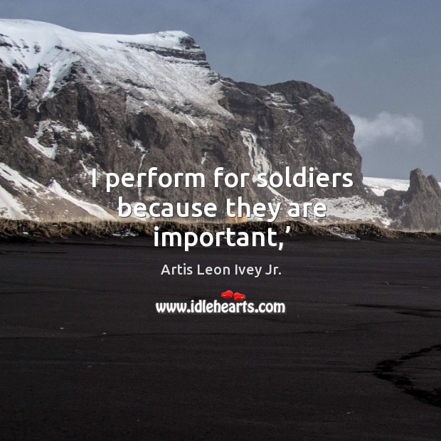I perform for soldiers because they are important,’ Image