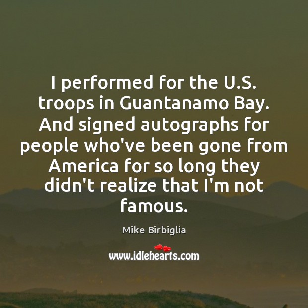 I performed for the U.S. troops in Guantanamo Bay. And signed Mike Birbiglia Picture Quote