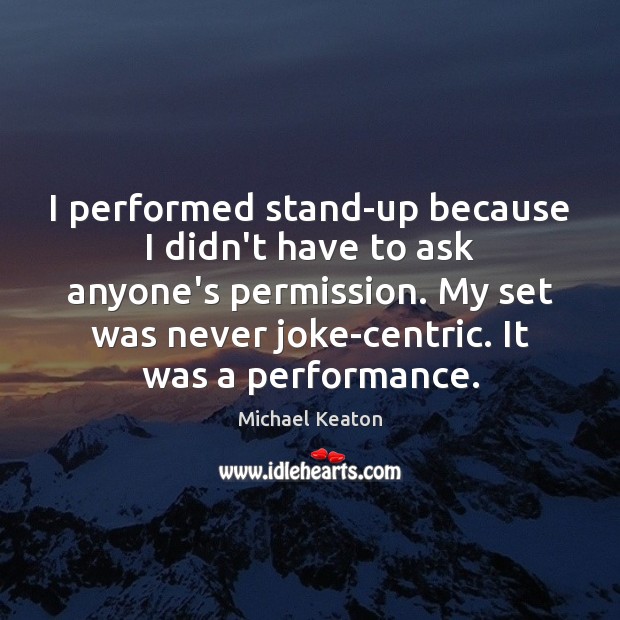 I performed stand-up because I didn’t have to ask anyone’s permission. My Michael Keaton Picture Quote