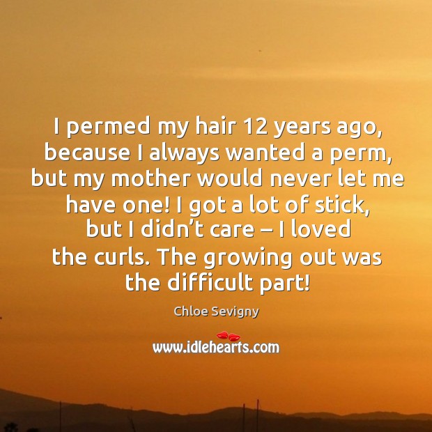 I permed my hair 12 years ago, because I always wanted a perm, but my mother would never let me have one! Chloe Sevigny Picture Quote