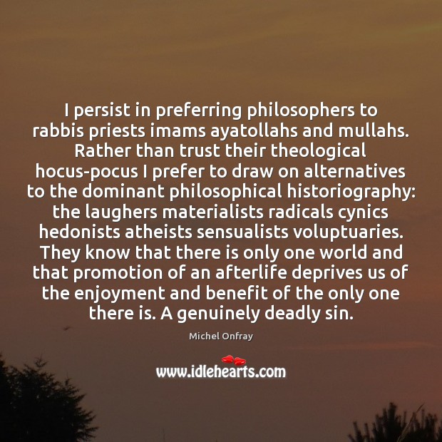 I persist in preferring philosophers to rabbis priests imams ayatollahs and mullahs. Michel Onfray Picture Quote