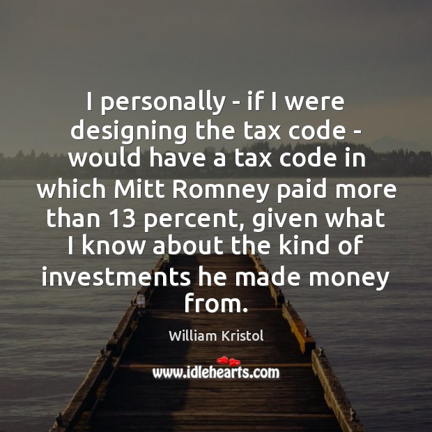 I personally – if I were designing the tax code – would William Kristol Picture Quote