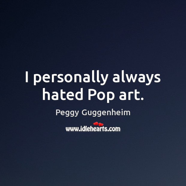 I personally always hated Pop art. Peggy Guggenheim Picture Quote
