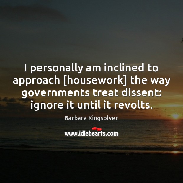 I personally am inclined to approach [housework] the way governments treat dissent: Barbara Kingsolver Picture Quote