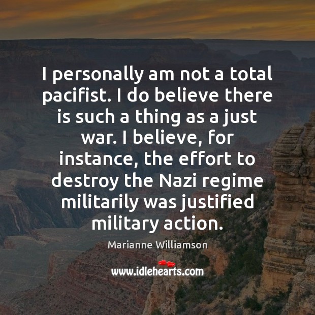 I personally am not a total pacifist. I do believe there is Marianne Williamson Picture Quote
