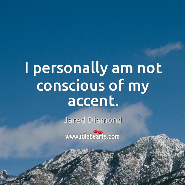 I personally am not conscious of my accent. Jared Diamond Picture Quote