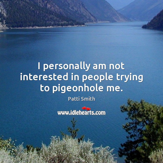 I personally am not interested in people trying to pigeonhole me. Image