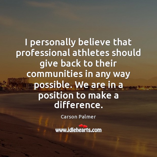 I personally believe that professional athletes should give back to their communities Carson Palmer Picture Quote