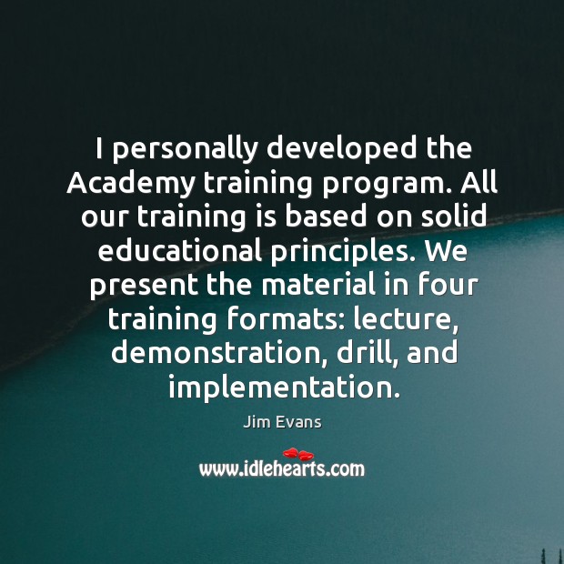 I personally developed the academy training program. Jim Evans Picture Quote