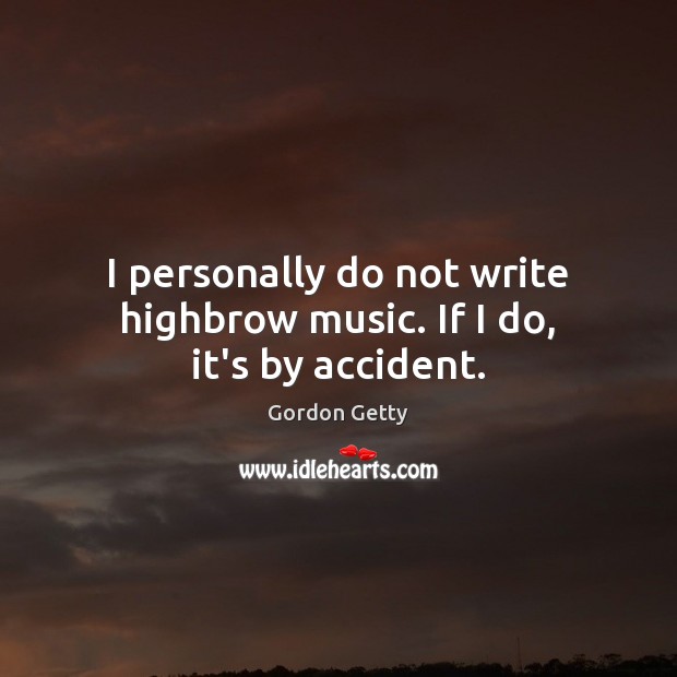 I personally do not write highbrow music. If I do, it’s by accident. Gordon Getty Picture Quote