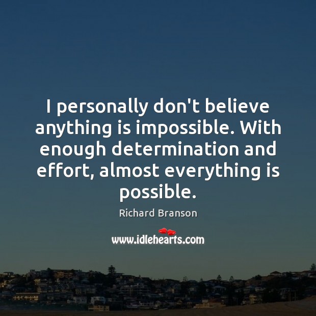 I personally don’t believe anything is impossible. With enough determination and effort, 
