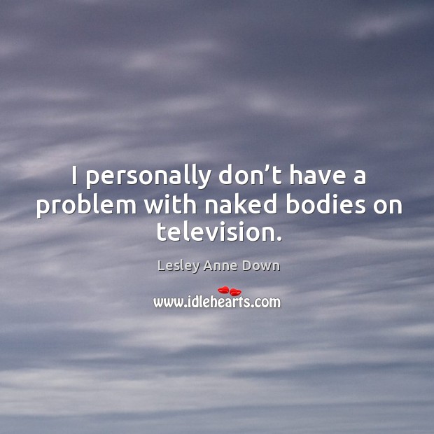 I personally don’t have a problem with naked bodies on television. Image