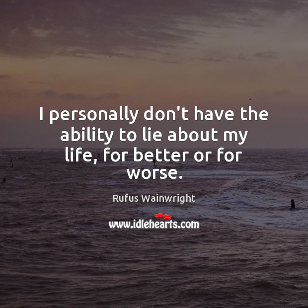 I personally don’t have the ability to lie about my life, for better or for worse. Rufus Wainwright Picture Quote