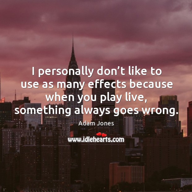 I personally don’t like to use as many effects because when you play live, something always goes wrong. Adam Jones Picture Quote