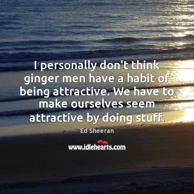 I personally don’t think ginger men have a habit of being attractive. Ed Sheeran Picture Quote