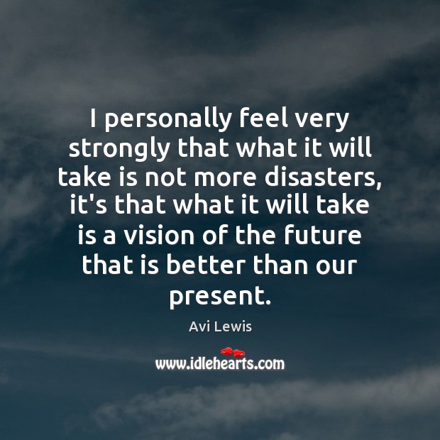 I personally feel very strongly that what it will take is not Avi Lewis Picture Quote
