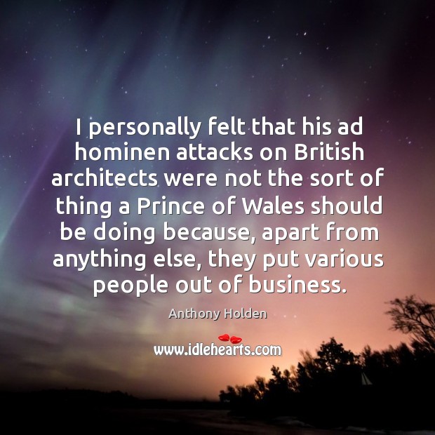 I personally felt that his ad hominen attacks on british architects were not the sort of thing a prince Anthony Holden Picture Quote