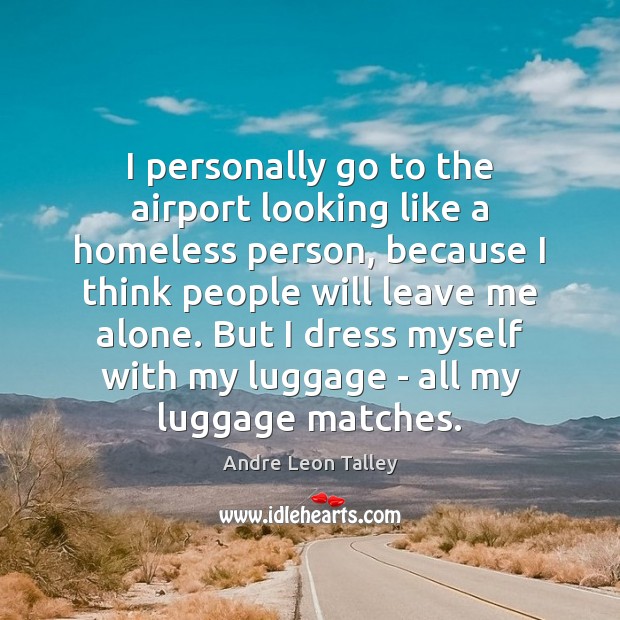 I personally go to the airport looking like a homeless person, because Andre Leon Talley Picture Quote