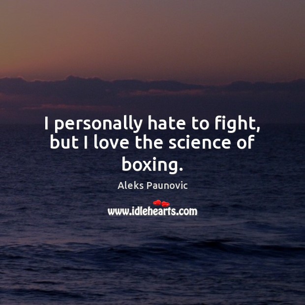 I personally hate to fight, but I love the science of boxing. Aleks Paunovic Picture Quote