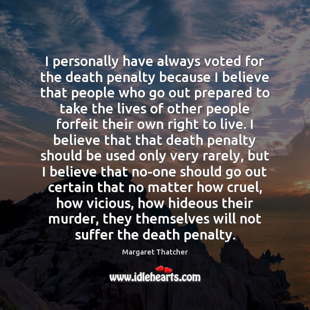 I personally have always voted for the death penalty because I believe Margaret Thatcher Picture Quote