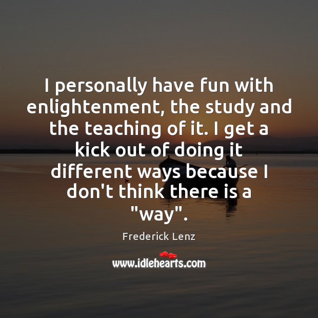 I personally have fun with enlightenment, the study and the teaching of Image